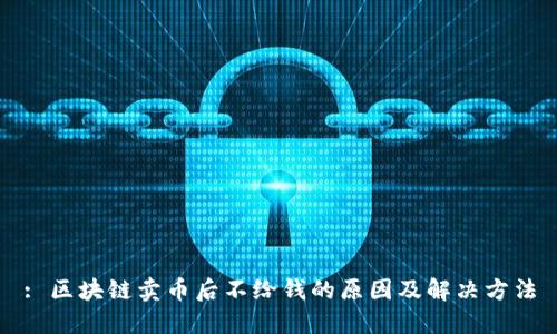 : 区块链卖币后不给钱的原因及解决方法