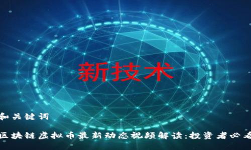 和关键词

区块链虚拟币最新动态视频解读：投资者必看