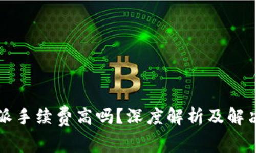 比特派手续费高吗？深度解析及解决方案