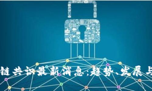 中国区块链共识最新消息：趋势、发展与未来展望