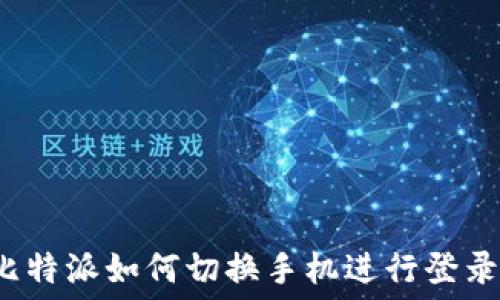   
比特派如何切换手机进行登录？