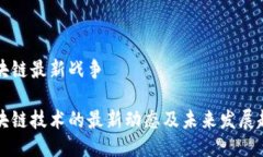 区块链最新战争区块链技术的最新动态及未来发