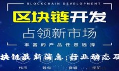 吴小川区块链最新消息：行业动态及前景分析