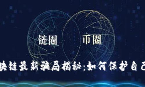 互联网区块链最新骗局揭秘：如何保护自己不受欺诈